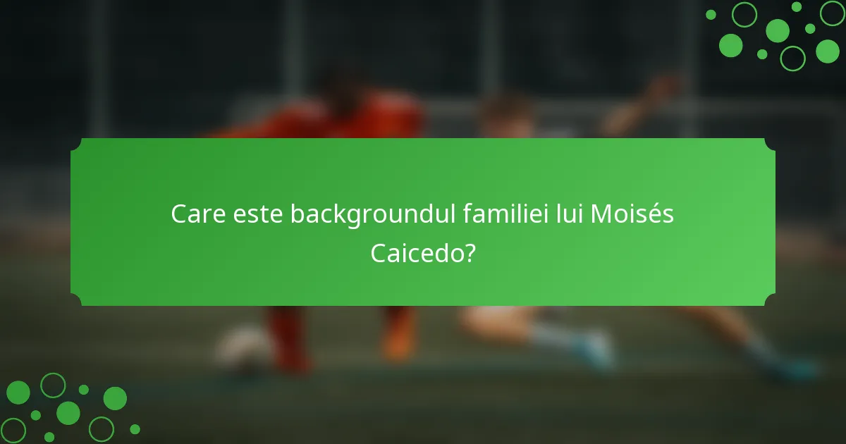 Care este backgroundul familiei lui Moisés Caicedo?