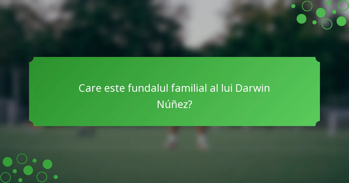 Care este fundalul familial al lui Darwin Núñez?