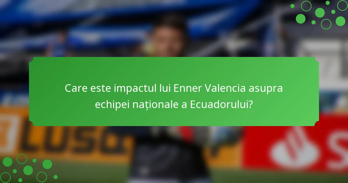 Care este impactul lui Enner Valencia asupra echipei naționale a Ecuadorului?