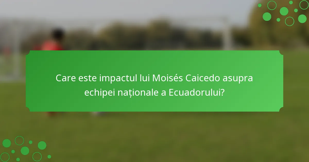 Care este impactul lui Moisés Caicedo asupra echipei naționale a Ecuadorului?