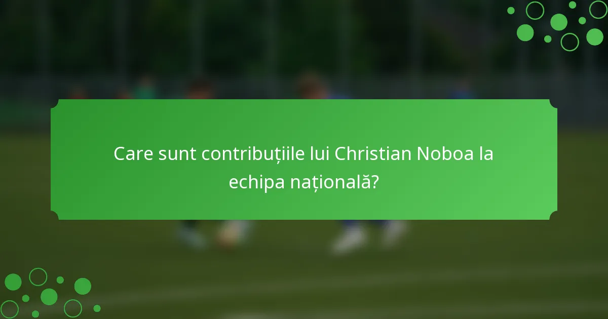 Care sunt contribuțiile lui Christian Noboa la echipa națională?