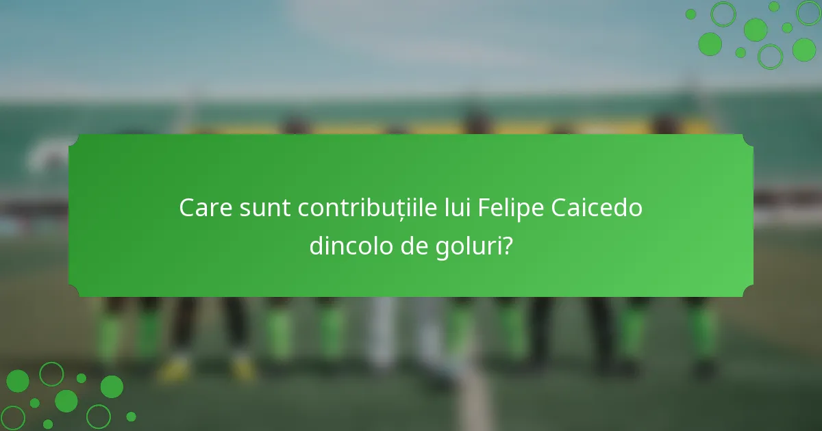Care sunt contribuțiile lui Felipe Caicedo dincolo de goluri?