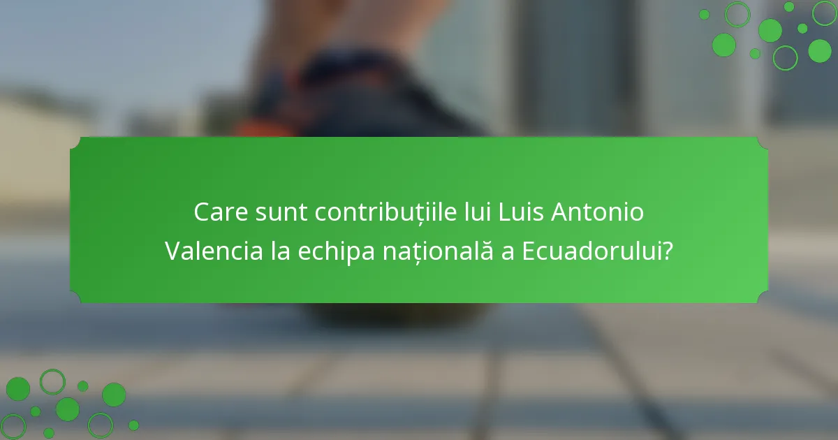 Care sunt contribuțiile lui Luis Antonio Valencia la echipa națională a Ecuadorului?