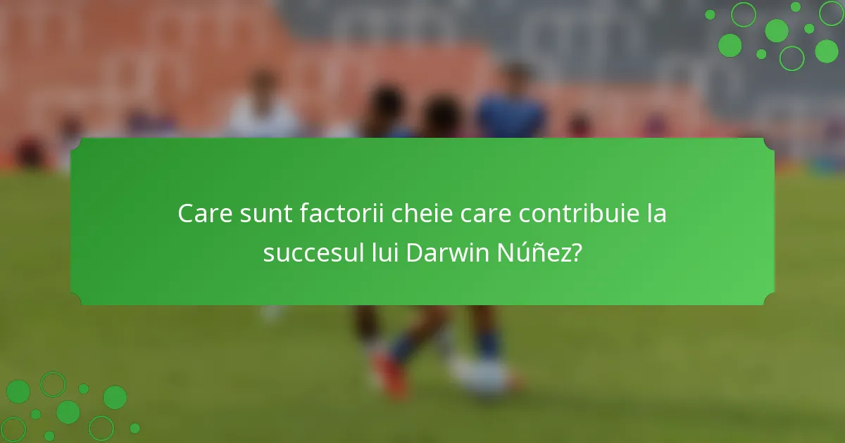 Care sunt factorii cheie care contribuie la succesul lui Darwin Núñez?
