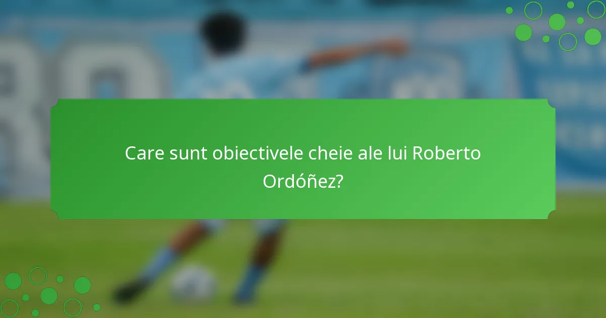 Care sunt obiectivele cheie ale lui Roberto Ordóñez?