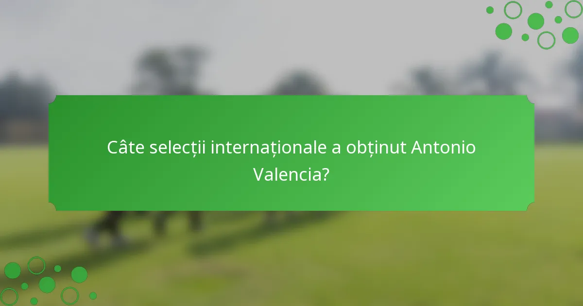 Câte selecții internaționale a obținut Antonio Valencia?