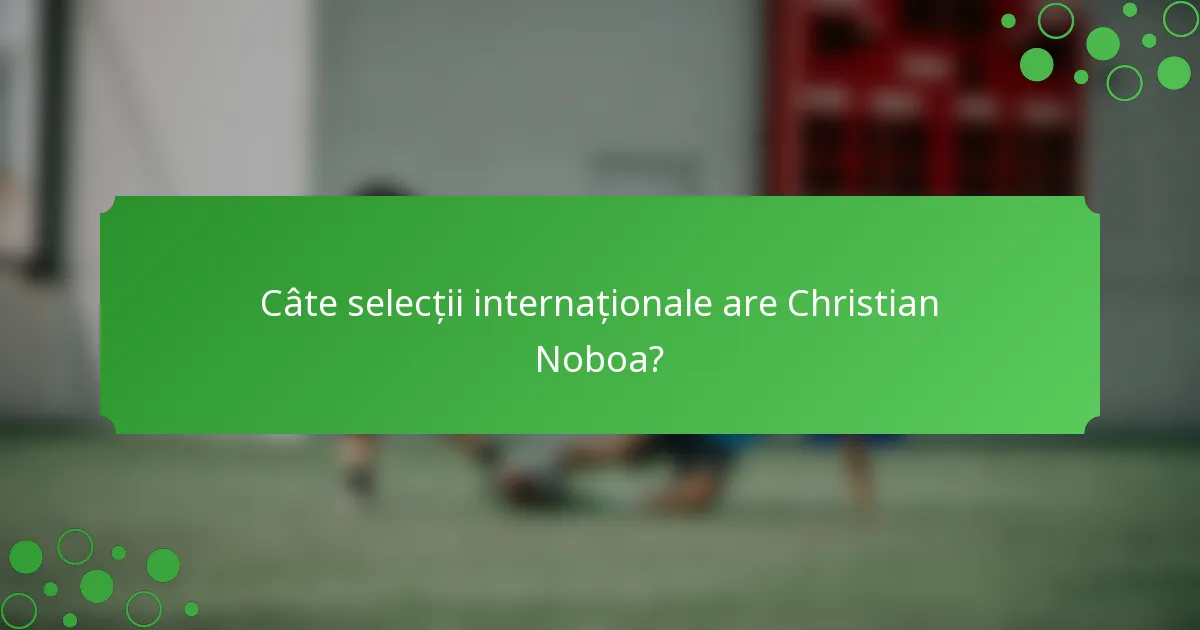 Câte selecții internaționale are Christian Noboa?