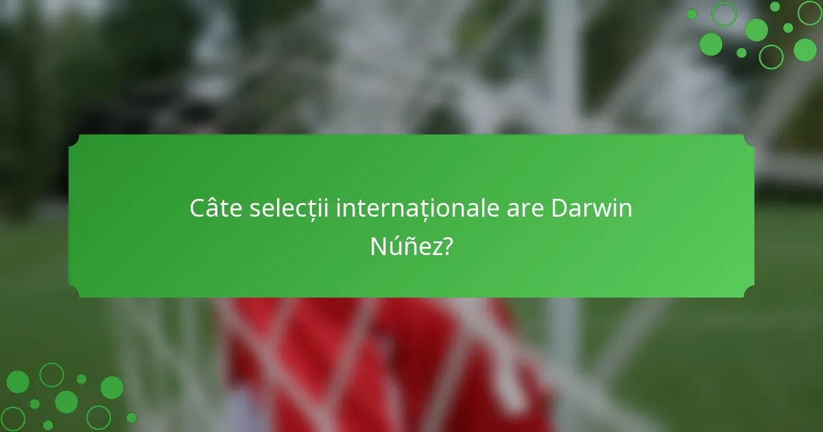 Câte selecții internaționale are Darwin Núñez?