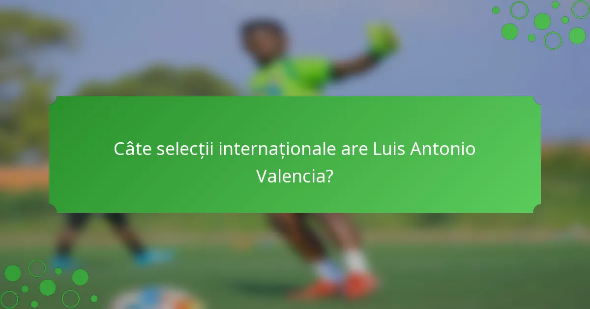 Câte selecții internaționale are Luis Antonio Valencia?