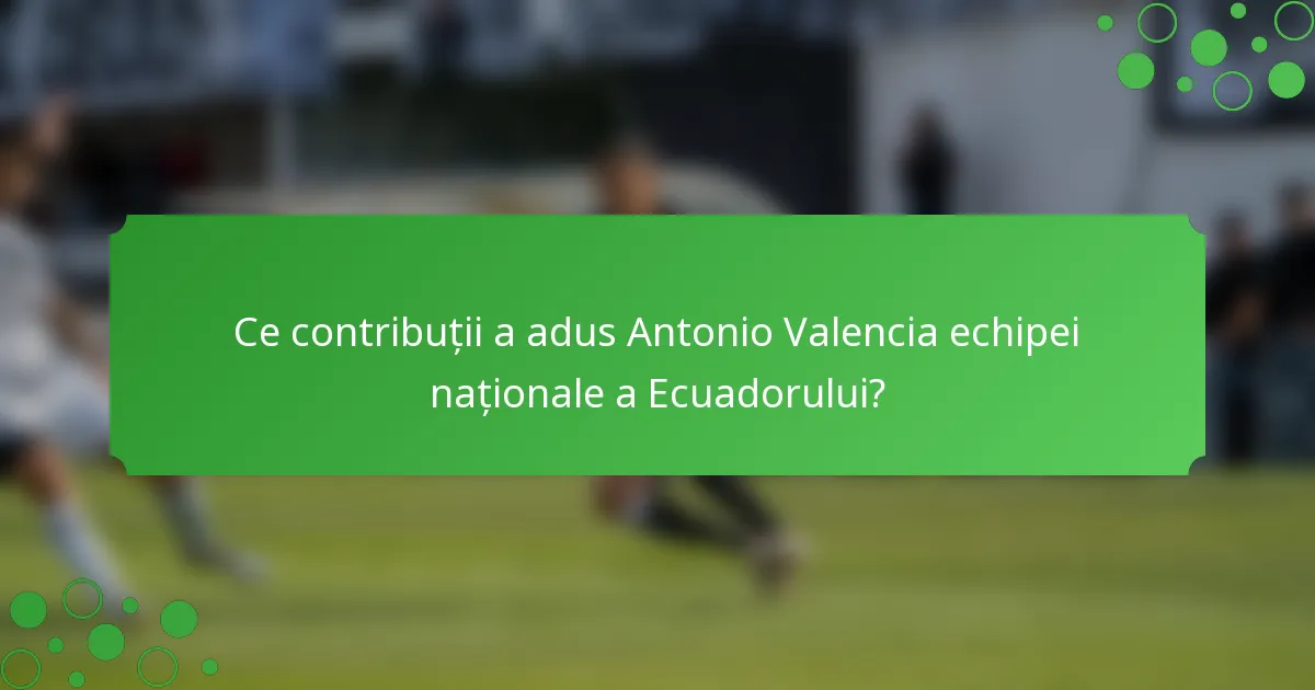 Ce contribuții a adus Antonio Valencia echipei naționale a Ecuadorului?