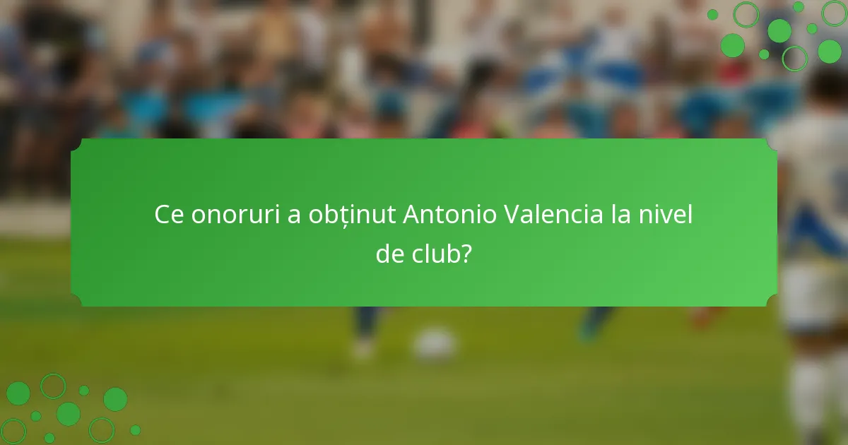 Ce onoruri a obținut Antonio Valencia la nivel de club?