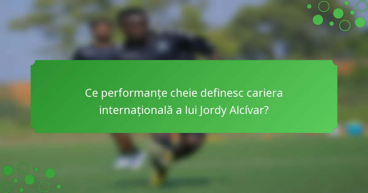 Ce performanțe cheie definesc cariera internațională a lui Jordy Alcívar?