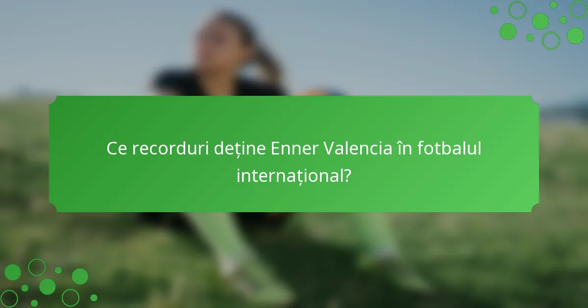 Ce recorduri deține Enner Valencia în fotbalul internațional?