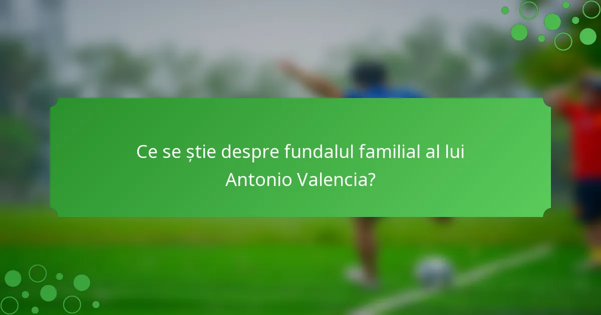 Ce se știe despre fundalul familial al lui Antonio Valencia?
