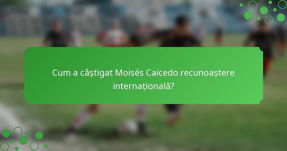 Cum a câștigat Moisés Caicedo recunoaștere internațională?