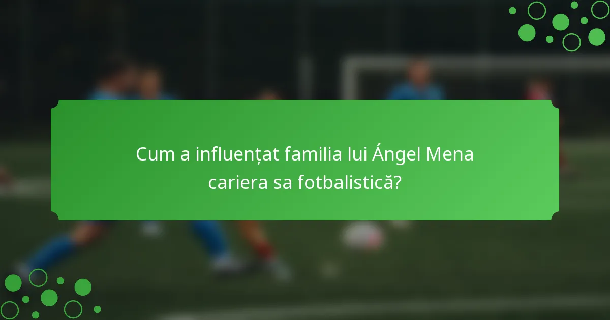 Cum a influențat familia lui Ángel Mena cariera sa fotbalistică?
