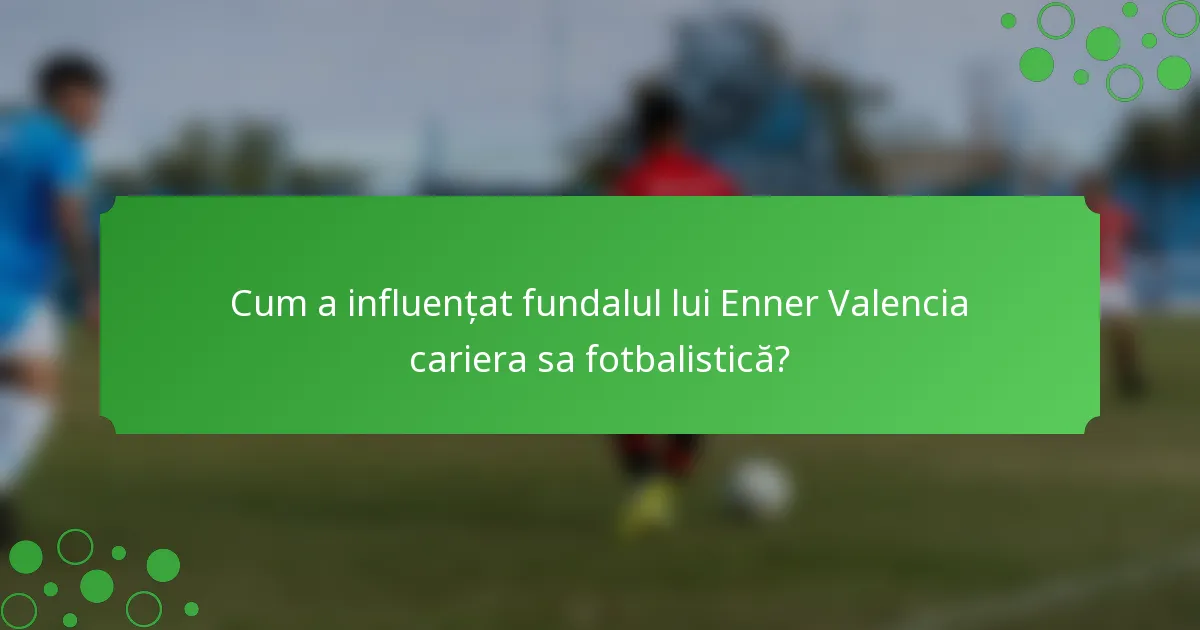 Cum a influențat fundalul lui Enner Valencia cariera sa fotbalistică?