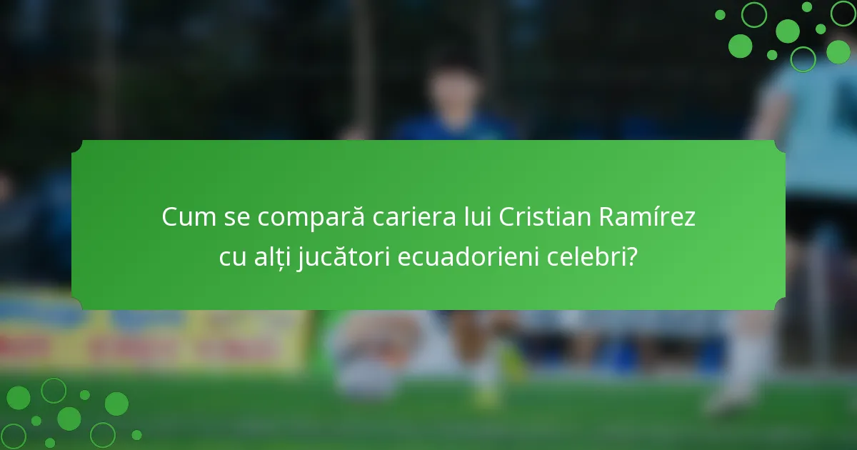 Cum se compară cariera lui Cristian Ramírez cu alți jucători ecuadorieni celebri?