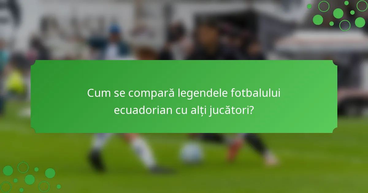 Cum se compară legendele fotbalului ecuadorian cu alți jucători?