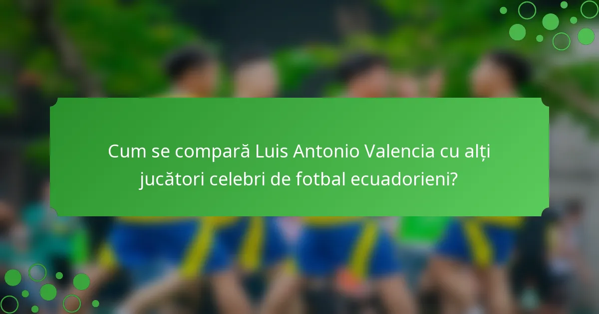 Cum se compară Luis Antonio Valencia cu alți jucători celebri de fotbal ecuadorieni?