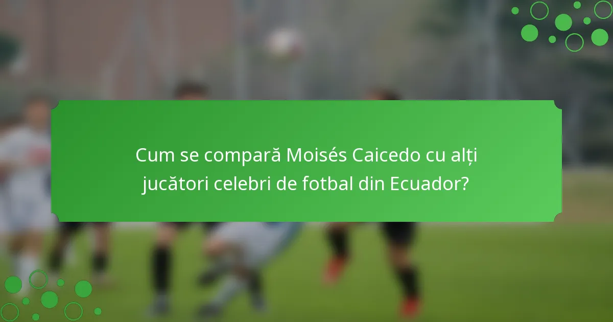 Cum se compară Moisés Caicedo cu alți jucători celebri de fotbal din Ecuador?